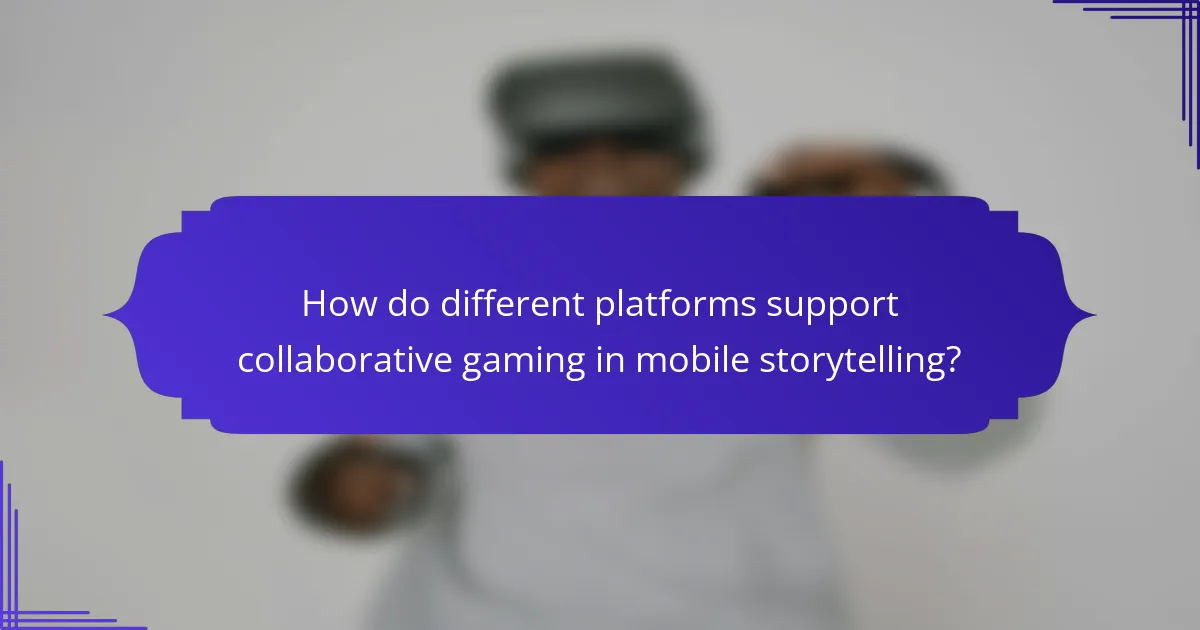 How do different platforms support collaborative gaming in mobile storytelling?