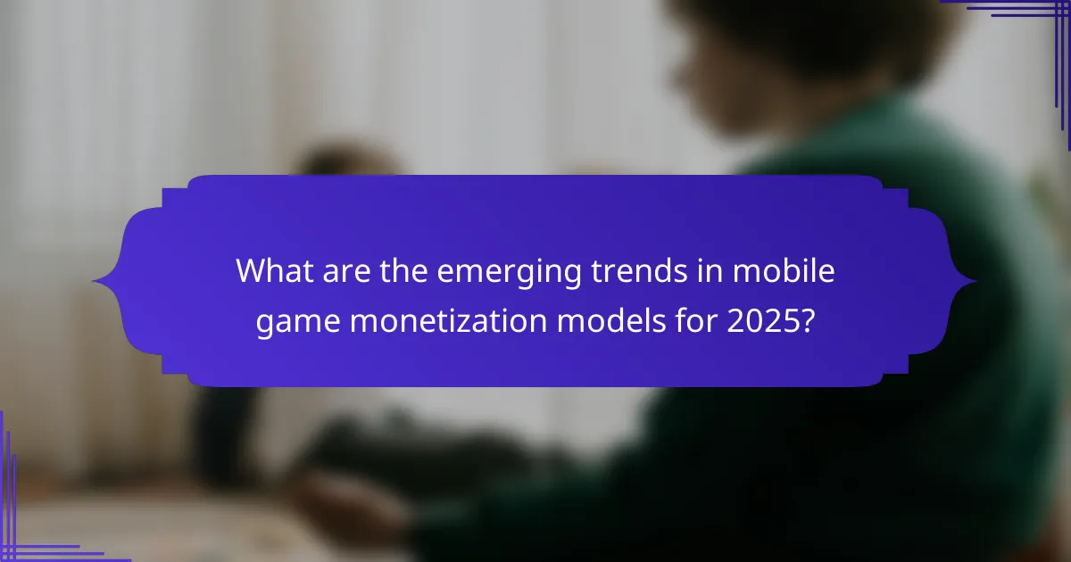 What are the emerging trends in mobile game monetization models for 2025?