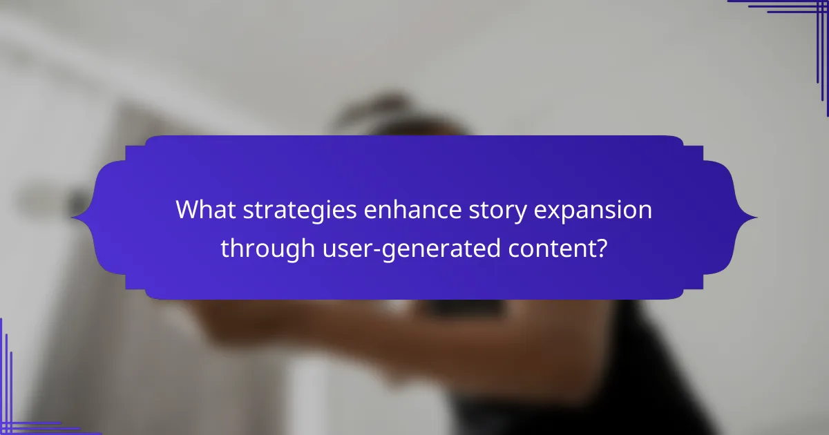 What strategies enhance story expansion through user-generated content?