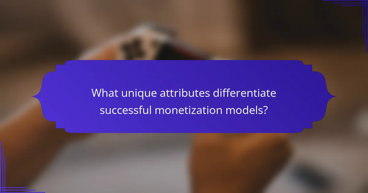 What unique attributes differentiate successful monetization models?
