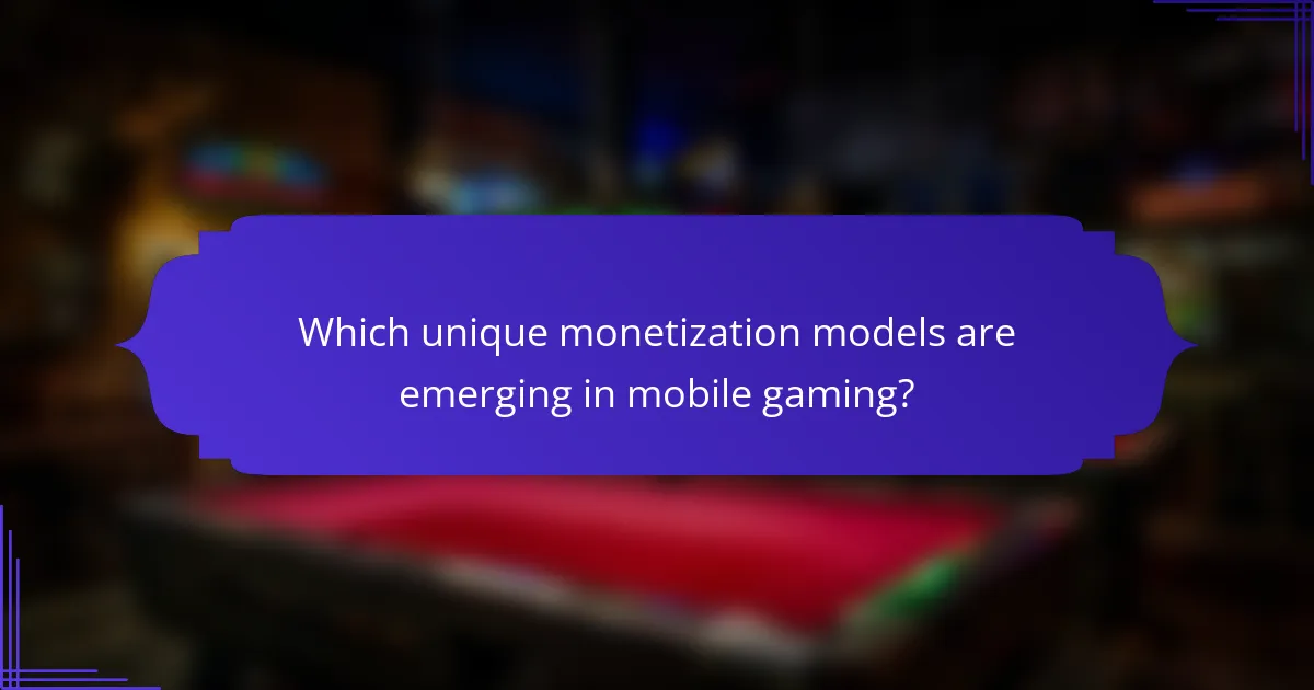 Which unique monetization models are emerging in mobile gaming?